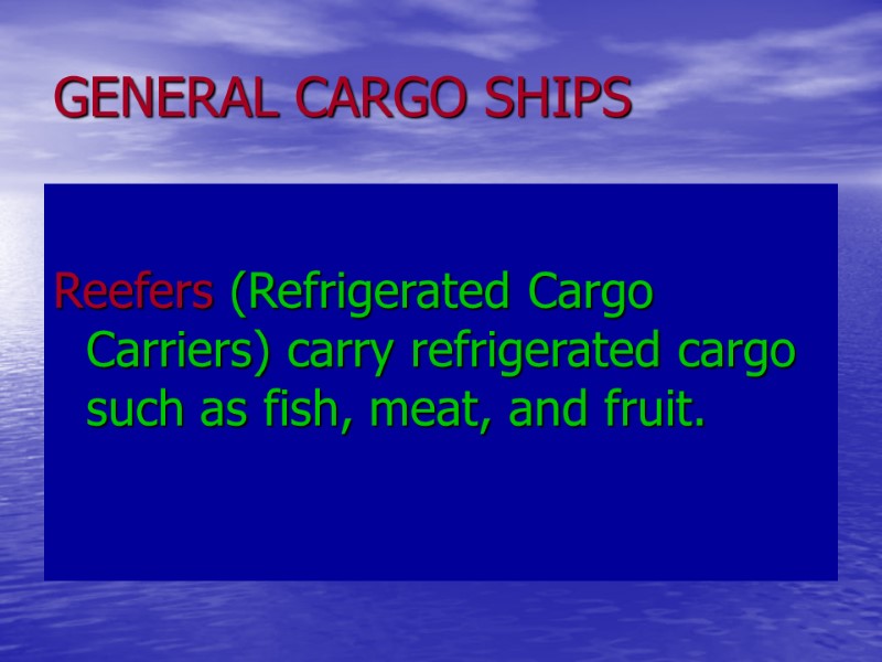 GENERAL CARGO SHIPS Reefers (Refrigerated Cargo Carriers) carry refrigerated cargo such as fish, meat, GENERAL CARGO SHIPS Reefers (Refrigerated Cargo Carriers) carry refrigerated cargo such as fish, meat,